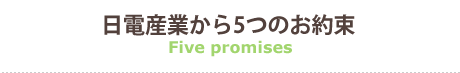 日電産業から5つのお約束