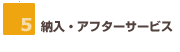 5.納入・アフターサービス