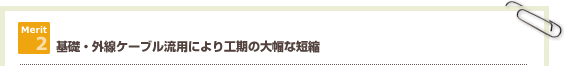 基礎・外線ケーブル流用により工期の大幅な短縮